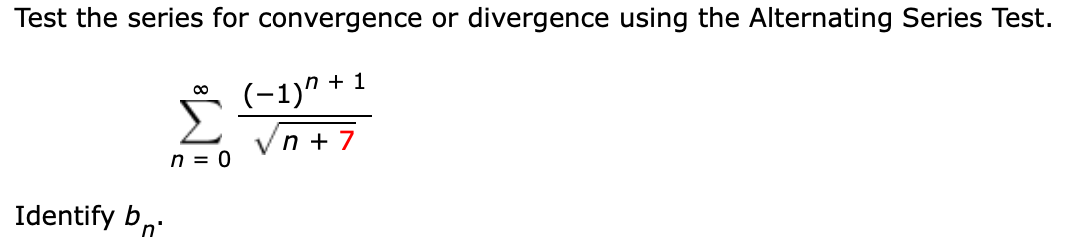 Test the series for convergence or divergence using the Alternating Series Test.
(-1)^ +1
n+7
Identify b 'n'
∞
Σ
n = 0