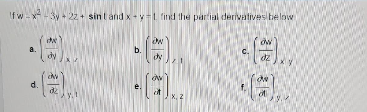 If w=x²-3y + 2z+ sint and x + y = t, find the partial derivatives below.
a.
d.
OW
w
az
X, Z
v. t
b.
e.
ow
dy z. t
(²
Ow
ot
X, Z
C.
f.
(3)
OW
x, y
y, z