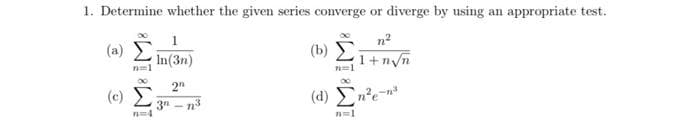 1. Determine whether the given series converge or diverge by using an appropriate test.
ma
1+ngn
(2) Σ
H==l
1
In(3r)
2n
(Σ gr τις
-
=
(b)
n=1
80
(1) Ene
m=1