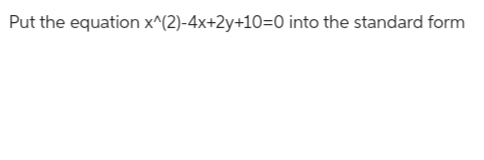 Put the equation x^(2)-4x+2y+10=0 into the standard form