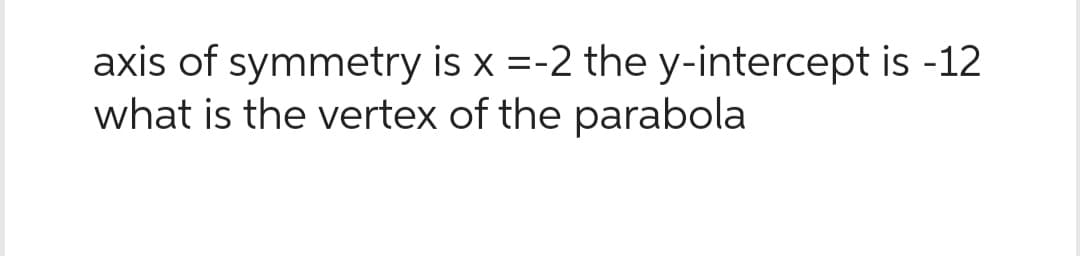 axis of symmetry is x =-2 the y-intercept is -12
what is the vertex of the parabola