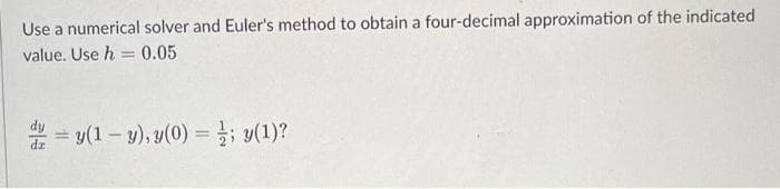 Use a numerical solver and Euler's method to obtain a four-decimal approximation of the indicated
value. Use h = 0.05
= y(1-y), y(0) = ; y(1)?