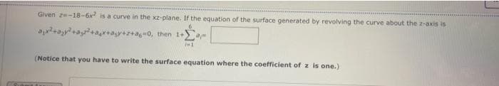 Given z=-18-6x² is a curve in the xz-plane. If the equation of the surface generated by revolving the curve about the z-axis is
²+²+²+x+ay+z+a6-0, then 1+2
7-1
(Notice that you have to write the surface equation where the coefficient of z is one.)