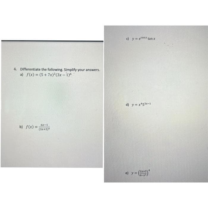 4. Differentiate the following. Simplify your answers.
a) f(x) = (5+7x)²(3x - 1)6
b) f(x) =
6x-1
(3x+5)*
c) y = ecosx tan x
d) y = x¹53x-1
e) y =
y = (²x+5)*