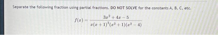 Separate the following fraction using partial fractions. DO NOT SOLVE for the constants A, B, C, etc.
3x² +4x
- 5
x(x + 1)² (x² + 1) (²-4)