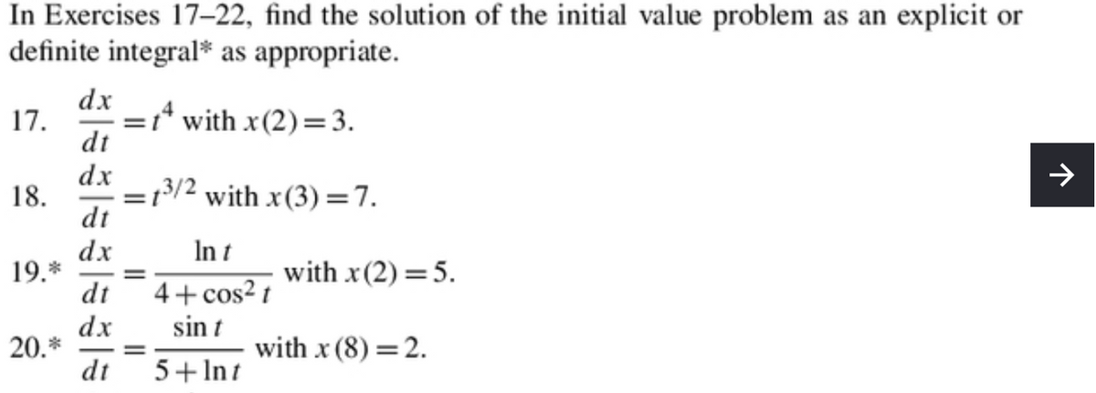 In Exercises 17-22, find the solution of the initial value problem as an explicit or
definite integral* as appropriate.
17. =twith x(2)=3.
=13/2 with x(3)=7.
In t
4+ cos² t
sin t
5+ Int
18.
19.*
20.*
dx
dt
dx
dt
dx
dt
dx
dt
=
with x (2) = 5.
with x (8) = 2.