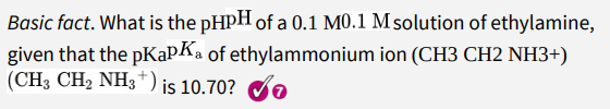 Basic fact. What is the pHPH of a 0.1 M0.1 M solution of ethylamine,
given that the pKapKa of ethylammonium ion (CH3 CH2 NH3+)
(CH3 CH2 NH3*) is 10.70?
