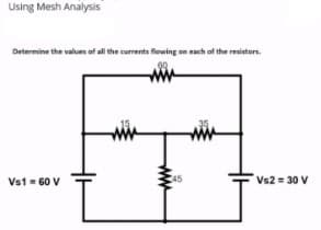 Using Mesh Analysis
Determine the values of all the currents flewing on each of the resistors.
ww
Vs1- 60 V
45
Vs2 = 30 V
ww
