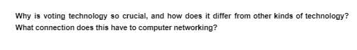 Why is voting technology so crucial, and how does it differ from other kinds of technology?
What connection does this have to computer networking?
