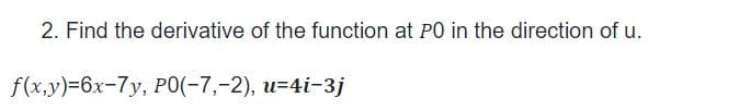 2. Find the derivative of the function at PO in the direction of u.
f(x,y)=6x-7y, P0(-7,-2), u=4i-3j
