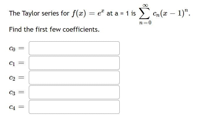 The Taylor series for f(x) = e" at a = 1 is > Cn (x – 1)".
-
n=0
Find the first few coefficients.
CO
C1
C2 =
C3
C4
||
