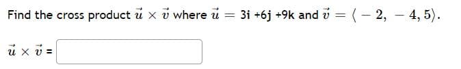 Find the cross product u x v where u
= 3i +6j +9k and v = (- 2, – 4, 5).
u xv =
