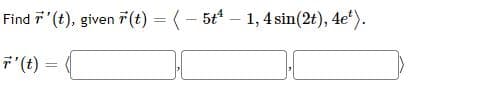 Find 7'(t), given i(t) = (- 5t – 1, 4 sin(2t), 4e').
%3D
7'(t) =
