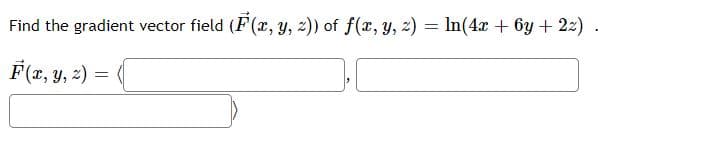 Find the gradient vector field (F(r, Y, 2)) of f(x, y, z) = In(4x + 6y + 22) .
F(7, y, 2) = (
