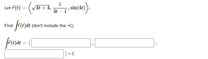 1
Let 7(t) = (V4t + 4,
sin(4t)
1
%3D
4t
Find
)dt (don't include the +C)
fienat = ([
%3D
