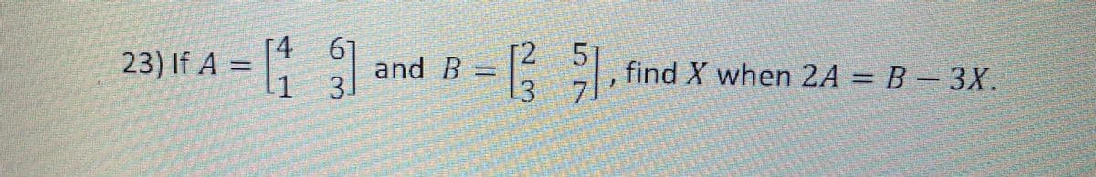 4.
23) If A =
12
and B
3.
5.
find X when 2A = B –3X
7.
%3D
