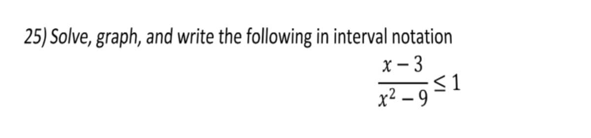 25) Solve, graph, and write the following in interval notation
x - 3
x² _951
– 9
