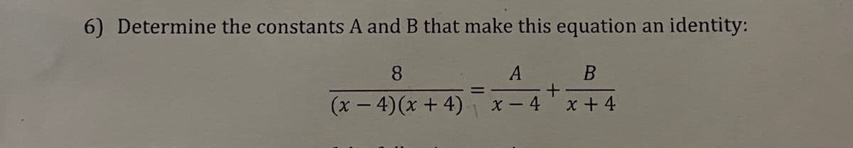 6) Determine the constants A and B that make this equation an identity:
8.
B
(1- 4)(x + 4) x-4x+4
