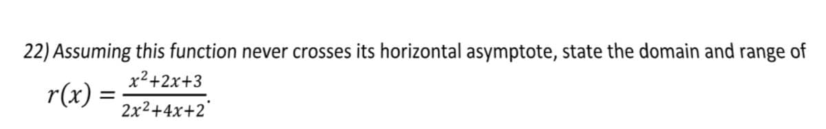 22) Assuming this function never crosses its horizontal asymptote, state the domain and range of
x²+2x+3
r(x)
2x2+4x+2'
