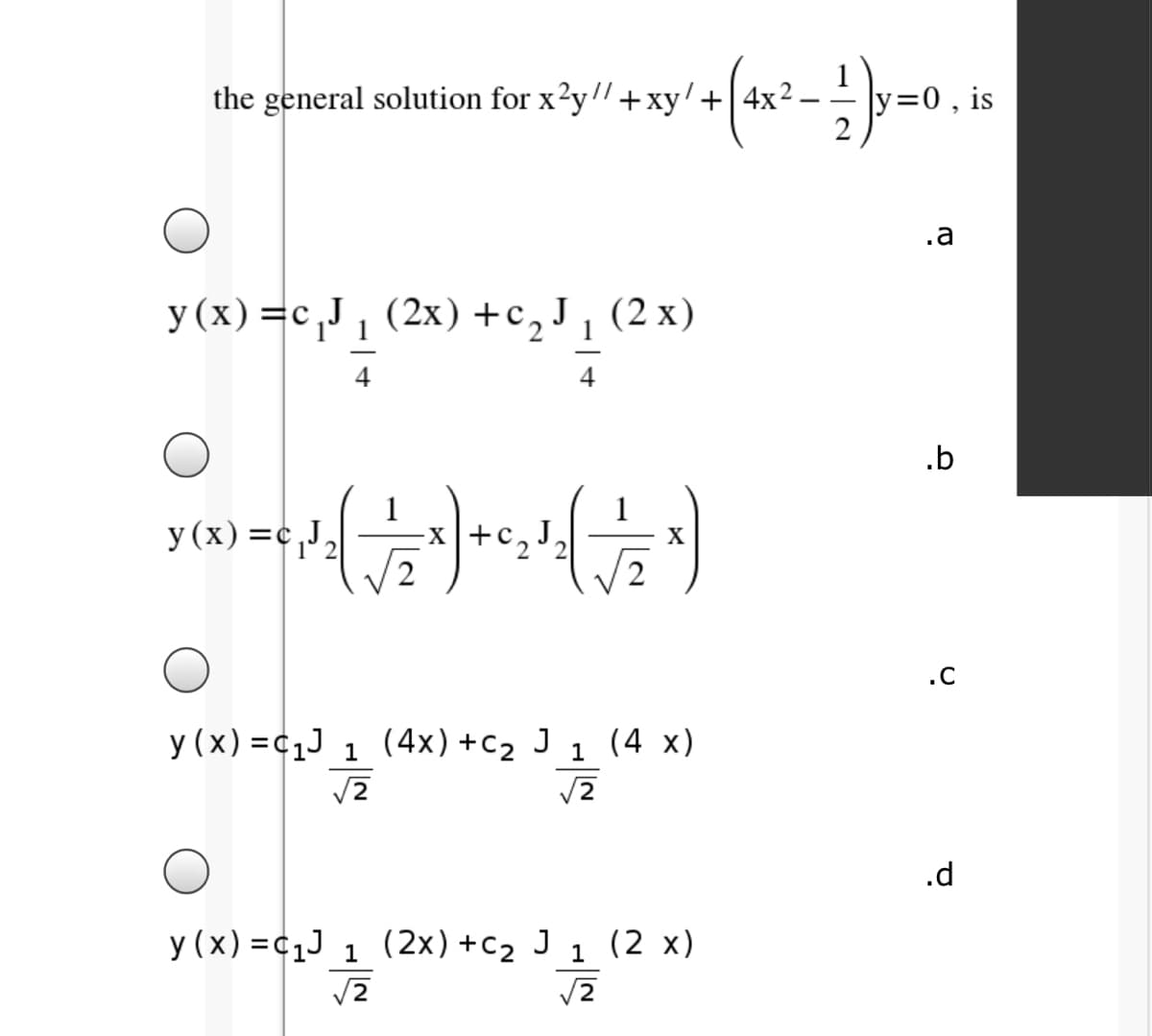 the general solution for x2y"+xy'+4x2.
//
y=0, is
.a
y (x) =c,J, (2x) +c,J,
(2 x)
.b
y (x) =c,J,
x+c2
X
.C
y (x) =c1J 1 J 1 (4 x)
(4x) +C2
.d
y (x) =c1J 1 J 1 (2 x)
(2x) +C2
