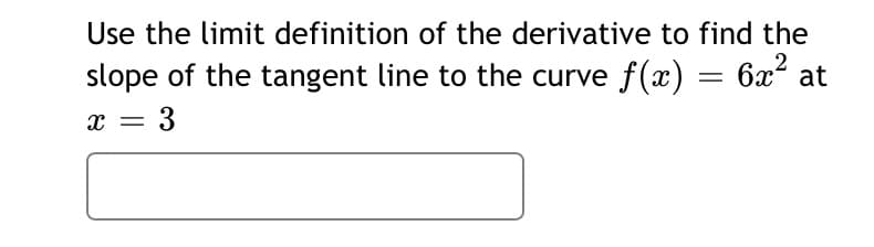 Use the limit definition of the derivative to find the
slope of the tangent line to the curve f(x)
6x2 at
x = 3
