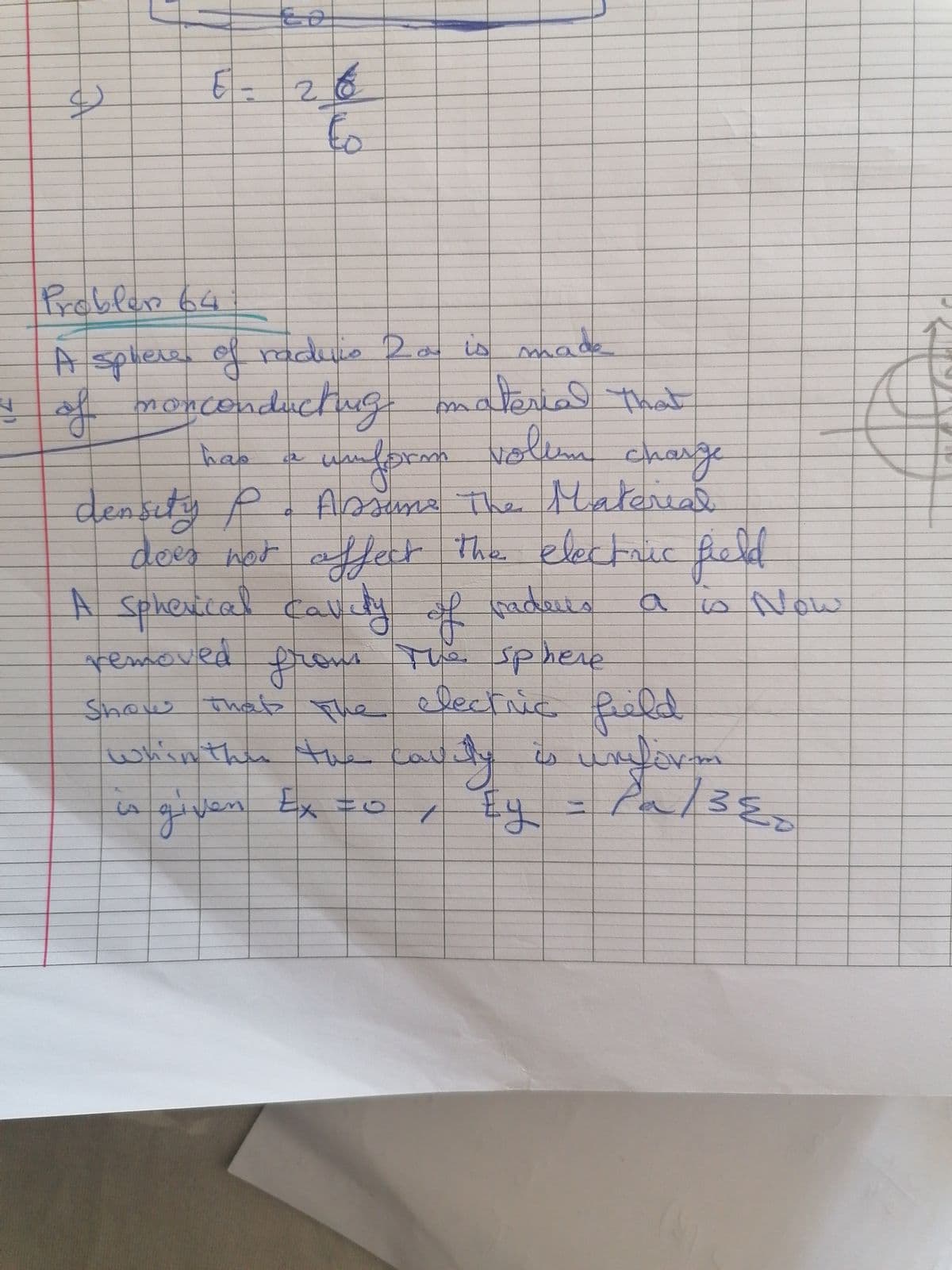 2.
to
Probler 64
A spherel of raduie 2a is made
y materia That
kem charge
MAa
of monconduchug
wuforam Nollin charge
density P- Asune The Matereal
electmuc fela
hab
dees not alfect The elecuc fickd
A sphesical Caly of aders
thespherpe
sNow
froms Me sp here
elective field
removed
fiehd
for
Show That
whinthin
r thefauty
the cau
given Ex to
%24
to
%3D
