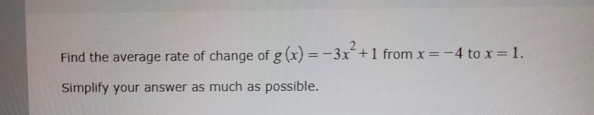 2
Find the average rate of change of g(x) = -3x²+1 from x = -4 to x = 1.
Simplify your answer as much as possible.