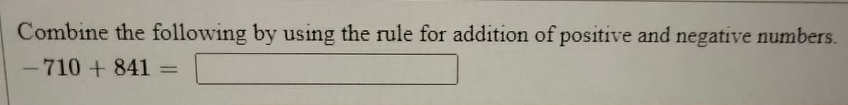 Combine the following by using the rule for addition of positive and negative numbers.
-710+841
%3D
