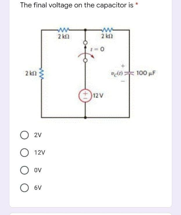 The final voltage on the capacitor is *
2 ΚΩ
Ο αν
Ο 12v
Ο ον
σν
www
2 ΚΩ
www
ΣΚΩ
<= 0
12V
®gr) το 100 με