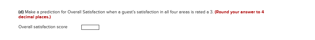 (d) Make a prediction for Overall Satisfaction when a guest's satisfaction in all four areas is rated a 3. (Round your answer to 4
decimal places.)
Overall satisfaction score
