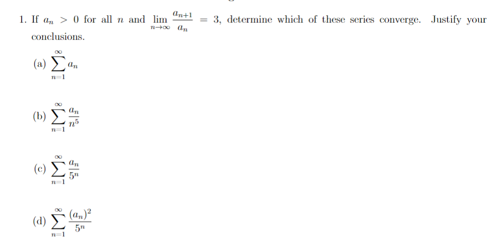 (An+1
1. If a, > 0 for all n and lim
An
= 3, determine which of these series converge. Justify your
conclusions.
(ω) Σ.
An
n=1
n5
n=1
An
(c)
5n
n=1
(a,)²
(d)
