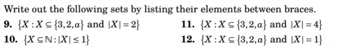 Write out the following sets by listing their elements between braces.
9. {X :X< {3,2,a} and |X|= 2}
10. {X CN:|X|< 1}
11. {X :X< {3,2,a} and |X| = 4}
12. {X:Xc {3,2, a} and |X|= 1}
