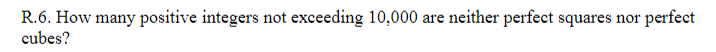 neither perfect squares nor perfect
R.6. How many positive integers not exceeding 10,000
cubes?
are
