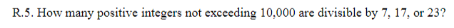 R.5. How many positive integers not exceeding 10,000 are divisible by 7, 17, or 23?
