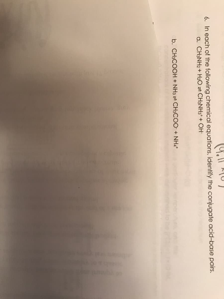 (4.1
201
6. In each of the following chemical equations, identify the conjugate acid-base pairs.
a. CH3NH2 + H₂O CH3NH3+ + OH-
b. CH3COOH + NH3 CH3COO + NH4+
of vroud m