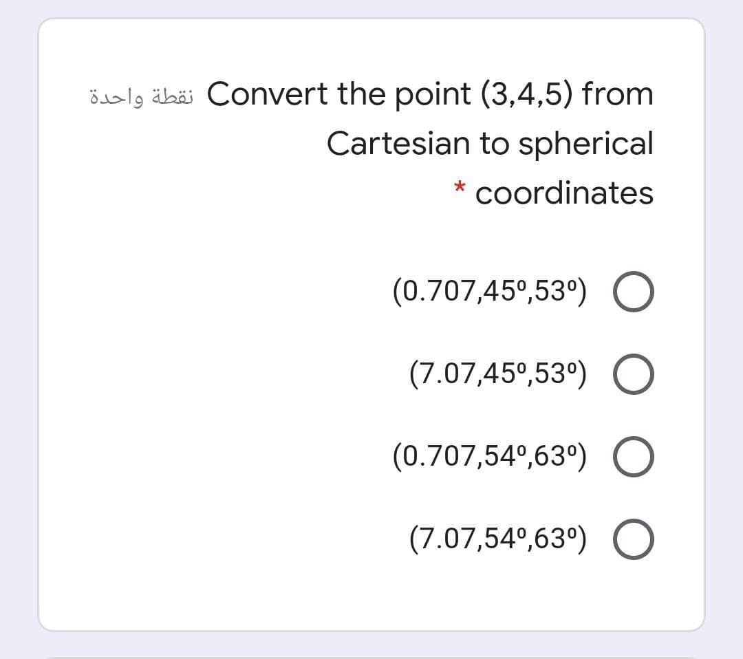 öslg äbäi Convert the point (3,4,5) from
Cartesian to spherical
coordinates
(0.707,45°,53°) O
(7.07,45°,53°) O
(0.707,54°,63°) O
(7.07,54°,63°) O
