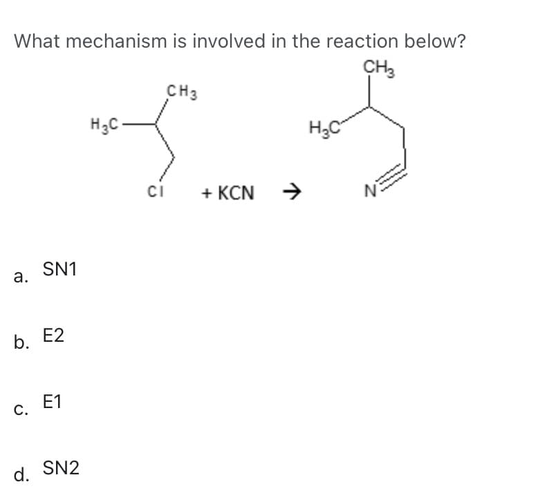 What mechanism is involved in the reaction below?
CH3
CH3
H₂C-
H₂C
CI +KCN
SN1
E2
E1
C.
d. SN2
a.
b.
N