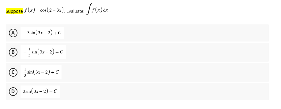 Suppose f (x) =cos(2– 3x). Evaluate:
=Cos
A
- 3sin(3x – 2) +C
B - sin( 3x – 2) + C
© sin(3x – 2) + c
D 3sin (3x - 2) +с
