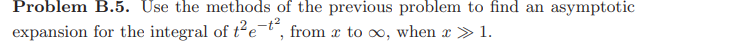 Problem B.5. Use the methods of the previous problem to find an asymptotic
expansion for the integral of tet, from x to oo, when x > 1.
