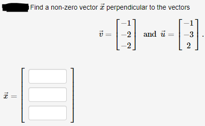 Find a non-zero vector i perpendicular to the vectors
i =
-2
and ū =
-3
||
