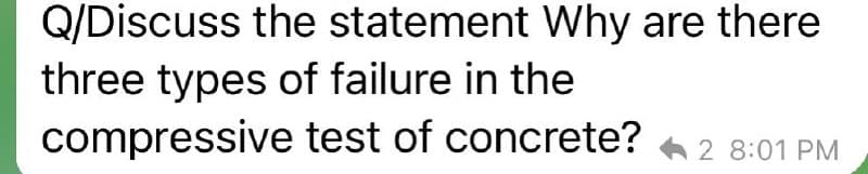 Q/Discuss the statement Why are there
three types of failure in the
compressive test of concrete? 2 8:01 PM
