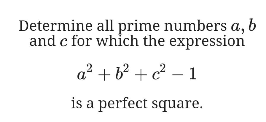 Determine all prime numbers a, b
and c for which the expression
a“ +
b² +
c² – 1
is a perfect square.
