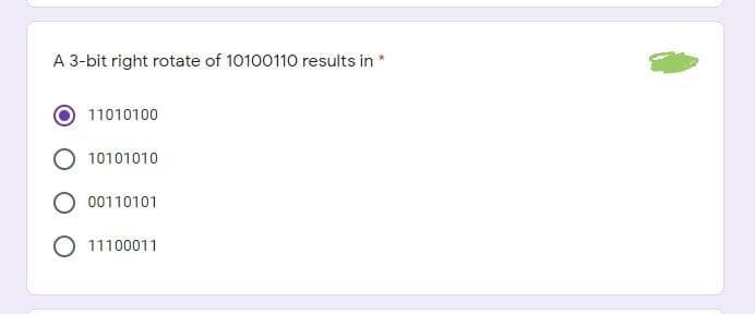 A 3-bit right rotate of 10100110 results in
11010100
10101010
00110101
O 11100011
