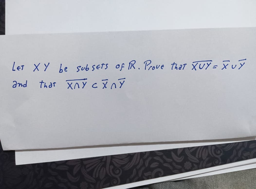 LET XY be subsets of R. Prove that XUY = XUY
and that xny c x n y