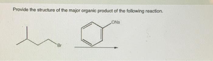 Provide the structure of the major organic product of the following reaction.
ONa
Br