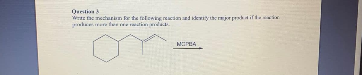 Question 3
Write the mechanism for the following reaction and identify the major product if the reaction
produces more than one reaction products.
MCPBA