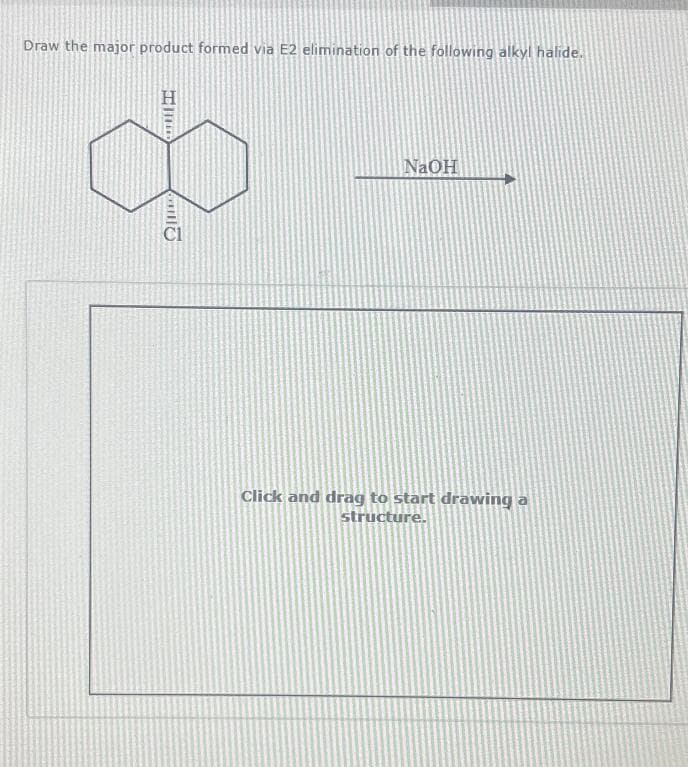 Draw the major product formed via E2 elimination of the following alkyl halide.
NaOH
Click and drag to start drawing a
structure.