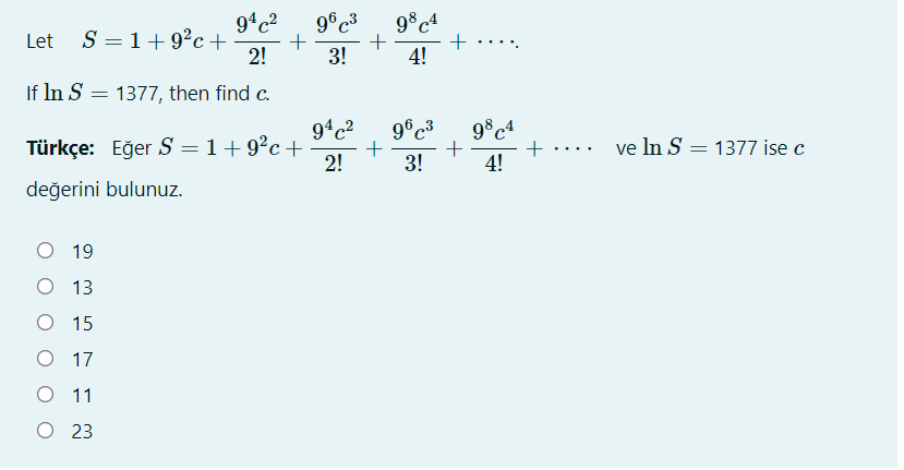 94c2
9°c4
S = 1+9?c+
+ ...
4!
Let
+
2!
3!
If In S = 1377, then find c.
98c4
+
4!
94c2
Türkçe: Eğer S = 1+ 9²c +
2!
ve In S = 1377 ise c
3!
değerini bulunuz.
O 19
O 13
O 15
O 17
O 11
O 23
