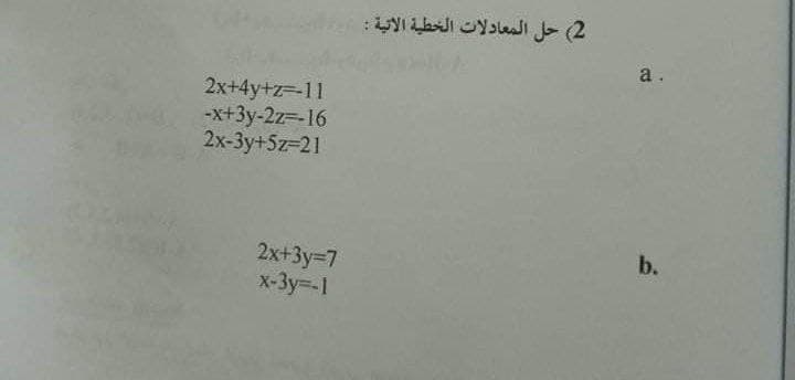 2( حل المعادلات الخطية الاتية :
a.
2x+4y+z=-11
-x+3y-2z=-16
2x-3y+5z=21
b.
2x+3y=7
x-3y=-1
