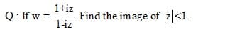 1+iz
Q:If w =
Find the image of z <1.
1-iz
